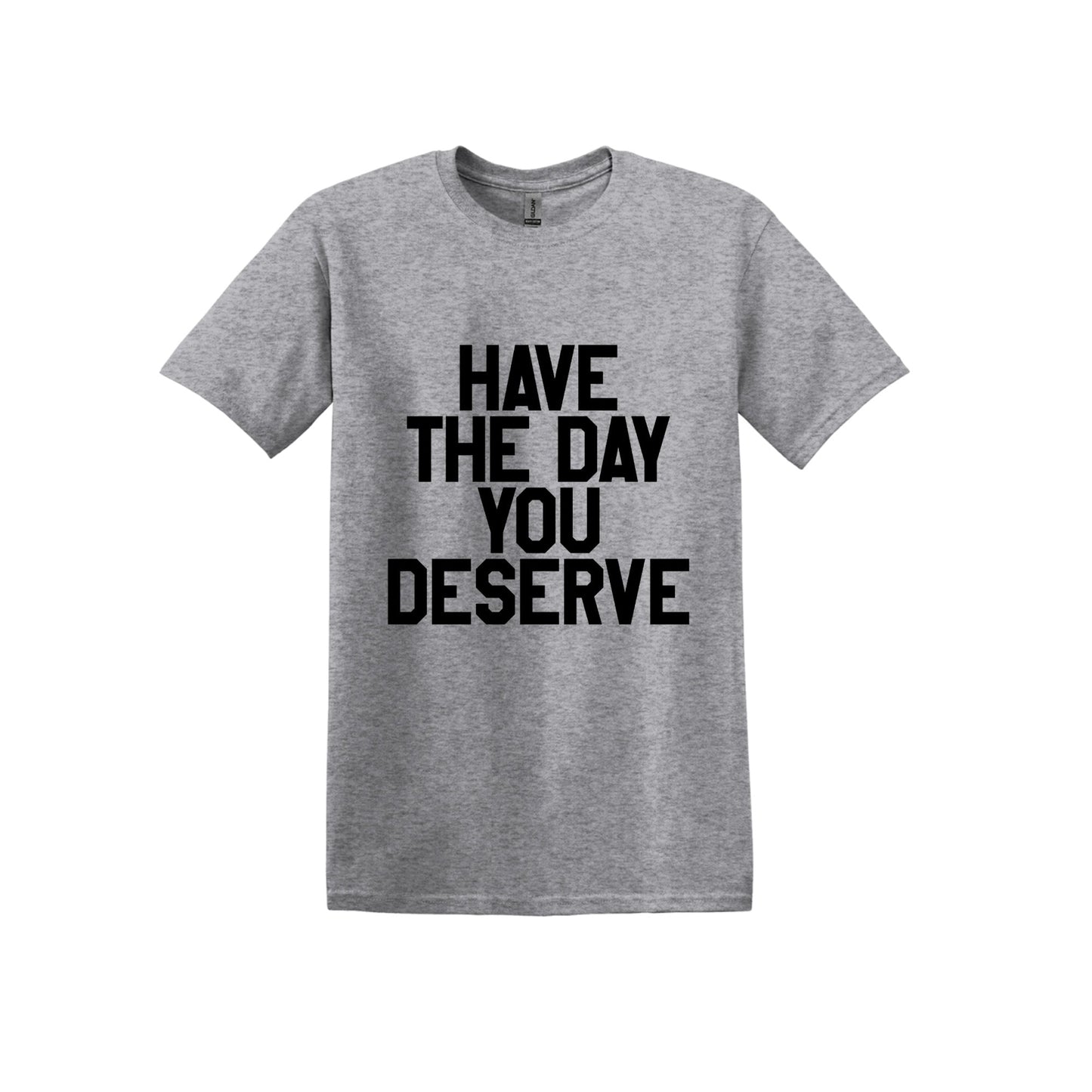 Have The Day You Deserve T-Shirt