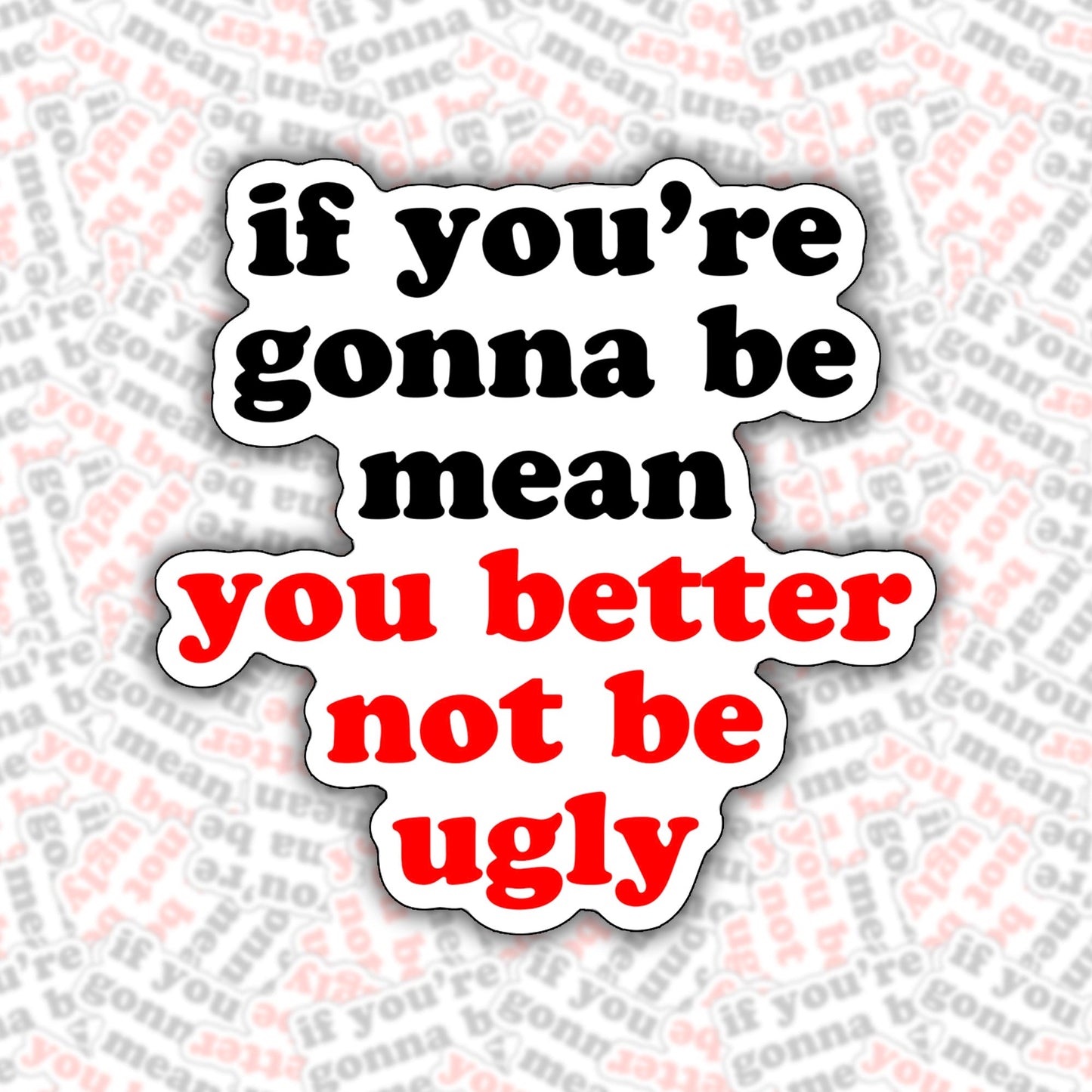 If You're Gonna Be Mean You Better Not Be Ugly Sticker