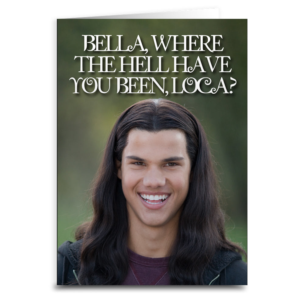 Bella, Where the Hell Have You Been Loca "Twilight" Inspired Greeting Card
