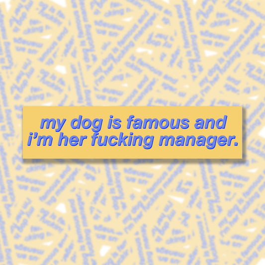 My Dog Is Famous and I'm Her F*cking Manager Bumper Sticker