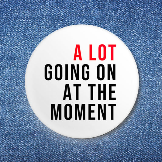 A LOT Going On At The Moment Button (1.25")