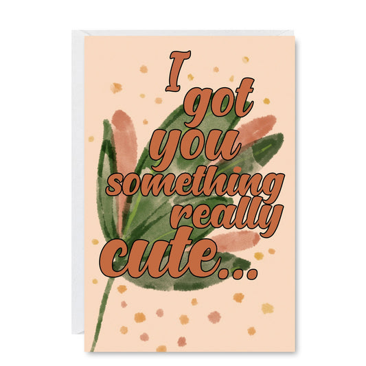 I Got You Something Cute Greeting Card