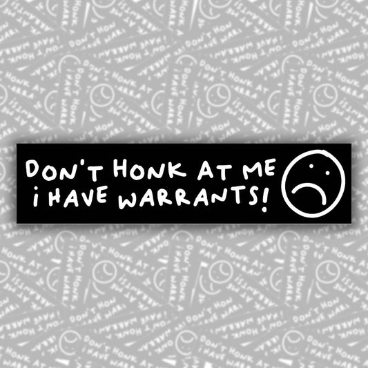 Don't Honk At Me I Have Warrants! Bumper Sticker