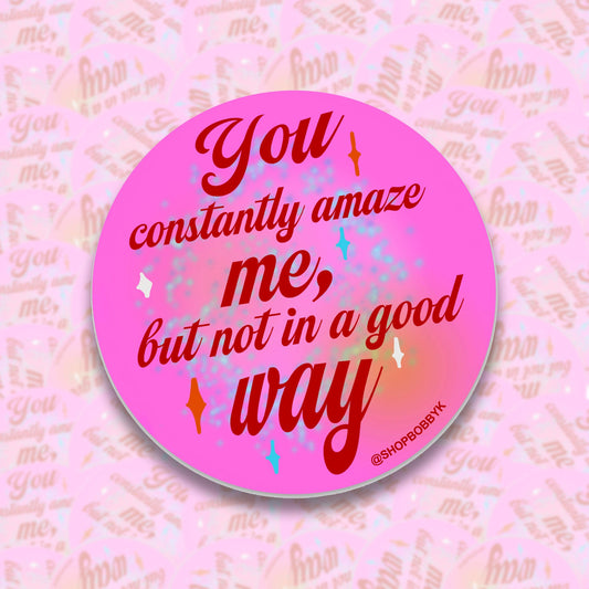 You Constantly Amaze Me But Not In A Good Way Sticker